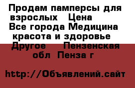 Продам памперсы для взрослых › Цена ­ 500 - Все города Медицина, красота и здоровье » Другое   . Пензенская обл.,Пенза г.